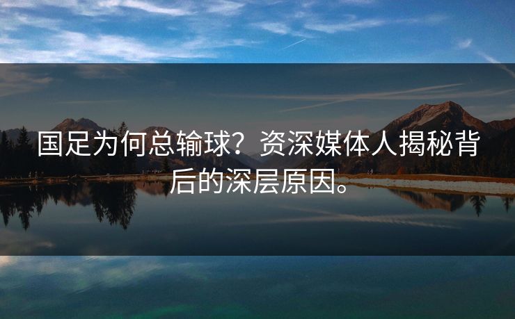 国足为何总输球？资深媒体人揭秘背后的深层原因。