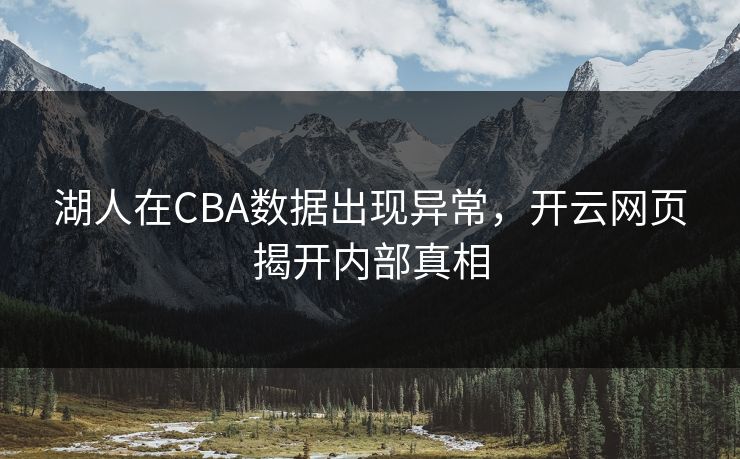 湖人在CBA数据出现异常，开云网页揭开内部真相