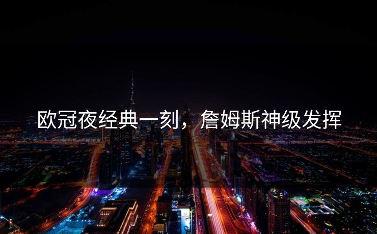 欧冠夜经典一刻，詹姆斯神级发挥