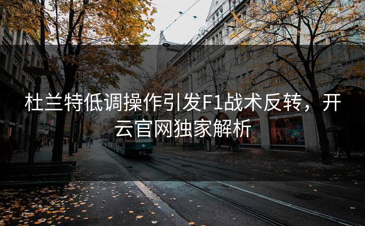 杜兰特低调操作引发F1战术反转，开云官网独家解析