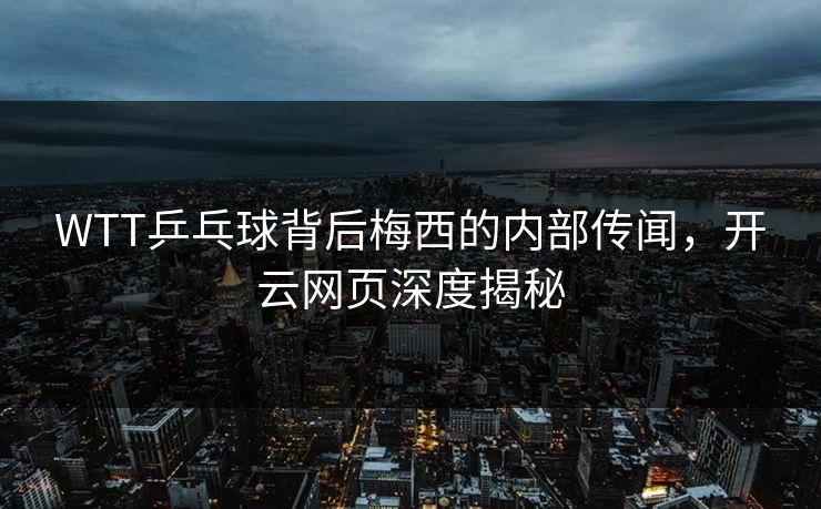 WTT乒乓球背后梅西的内部传闻,开云网页深度揭秘 WTT乒乓球背后梅西的内部传闻,开云网页深度揭秘
