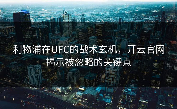 利物浦在UFC的战术玄机，开云官网揭示被忽略的关键点