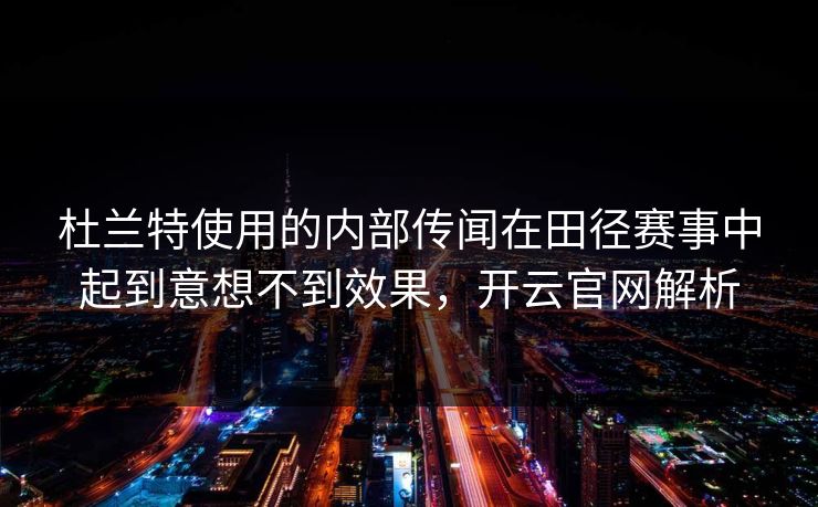 杜兰特使用的内部传闻在田径赛事中起到意想不到效果，开云官网解析
