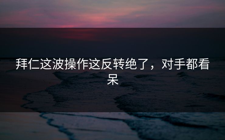 拜仁这波操作这反转绝了，对手都看呆
