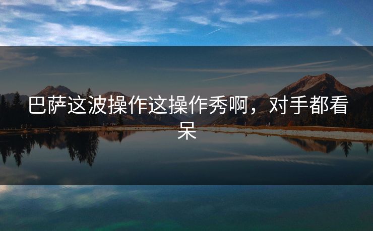 巴萨这波操作这操作秀啊，对手都看呆