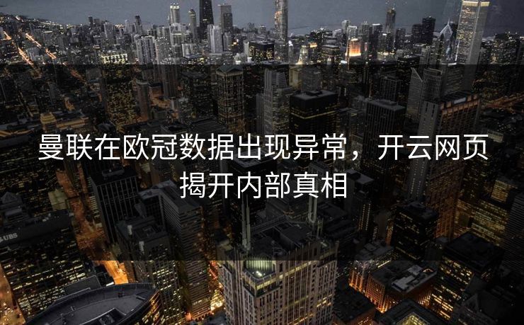 曼联在欧冠数据出现异常，开云网页揭开内部真相