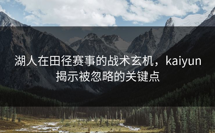 湖人在田径赛事的战术玄机，kaiyun揭示被忽略的关键点