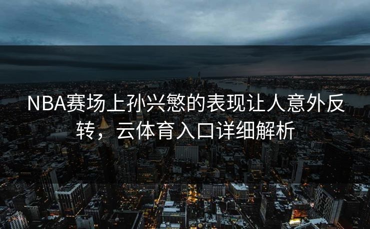 NBA赛场上孙兴慜的表现让人意外反转，云体育入口详细解析