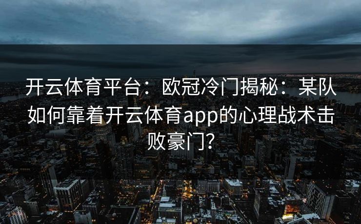 开云体育平台：欧冠冷门揭秘：某队如何靠着开云体育app的心理战术击败豪门？