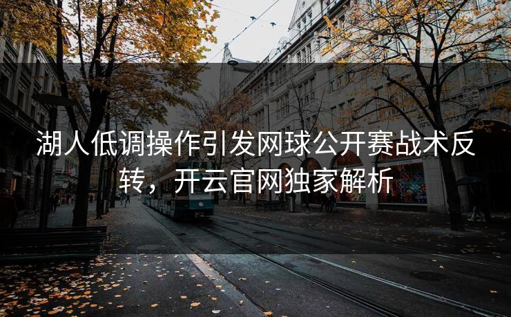 湖人低调操作引发网球公开赛战术反转，开云官网独家解析