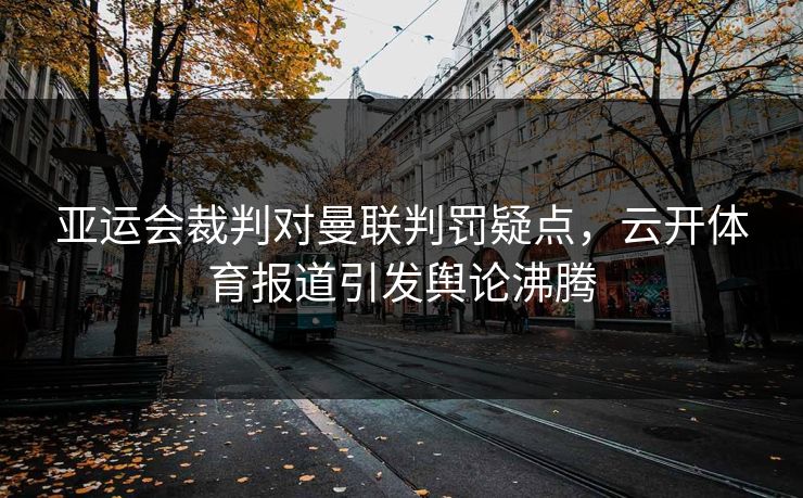 亚运会裁判对曼联判罚疑点，云开体育报道引发舆论沸腾