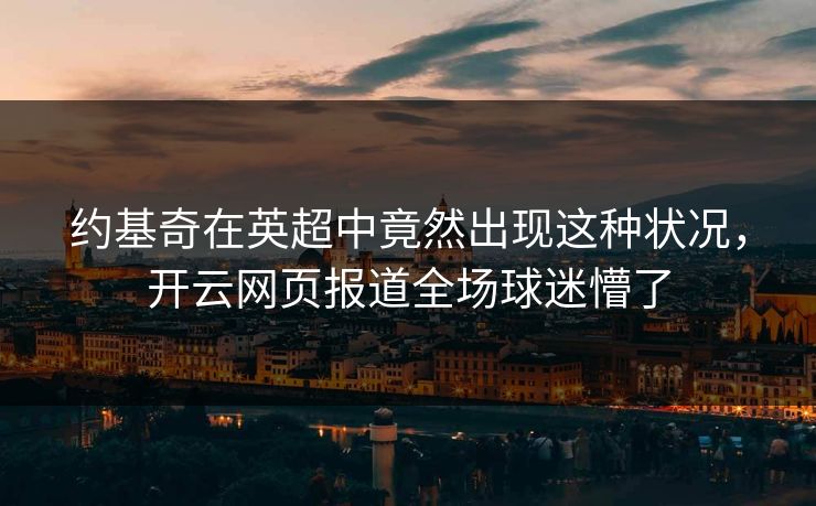 约基奇在英超中竟然出现这种状况，开云网页报道全场球迷懵了