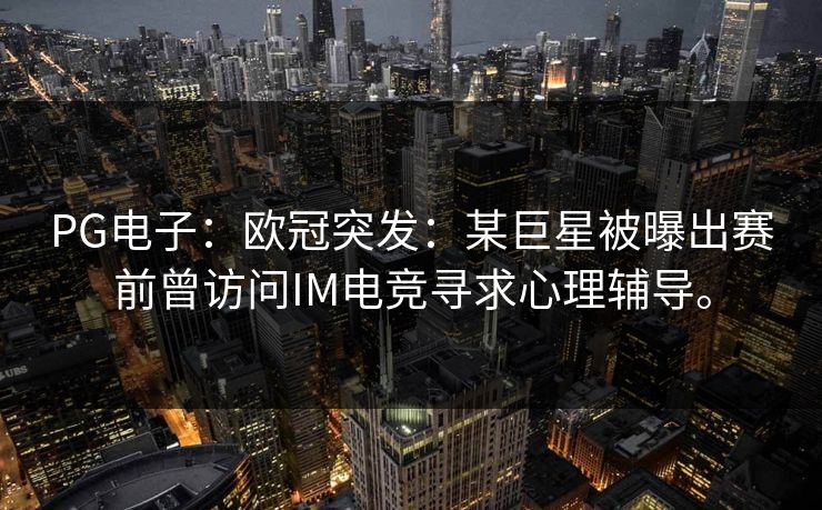 PG电子：欧冠突发：某巨星被曝出赛前曾访问IM电竞寻求心理辅导。