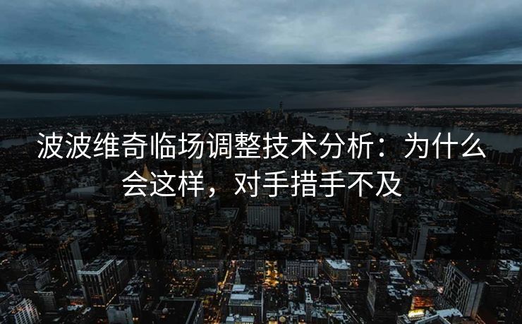 波波维奇临场调整技术分析：为什么会这样，对手措手不及