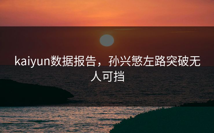kaiyun数据报告，孙兴慜左路突破无人可挡