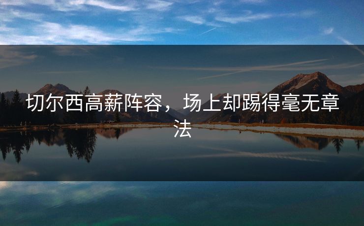 切尔西高薪阵容，场上却踢得毫无章法