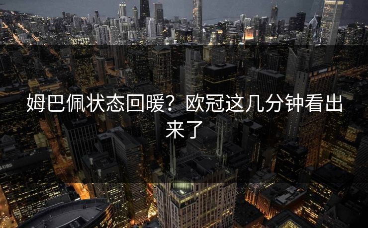 姆巴佩状态回暖？欧冠这几分钟看出来了