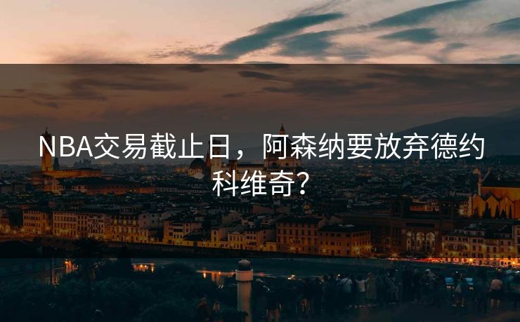 NBA交易截止日，阿森纳要放弃德约科维奇？