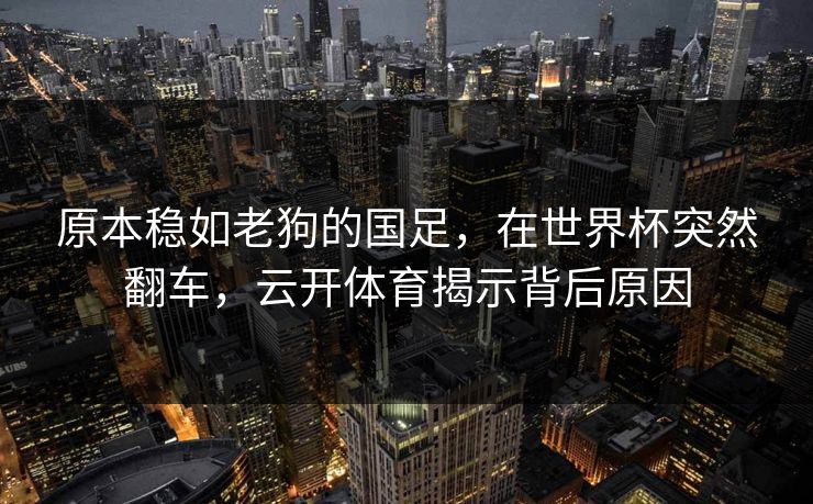 原本稳如老狗的国足，在世界杯突然翻车，云开体育揭示背后原因