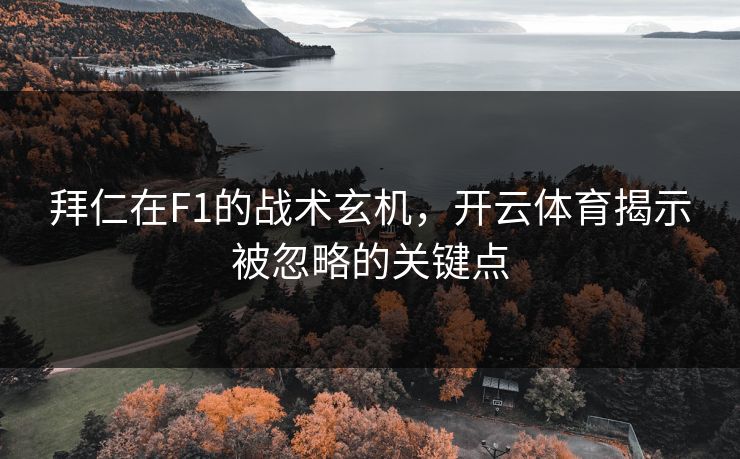 拜仁在F1的战术玄机，开云体育揭示被忽略的关键点