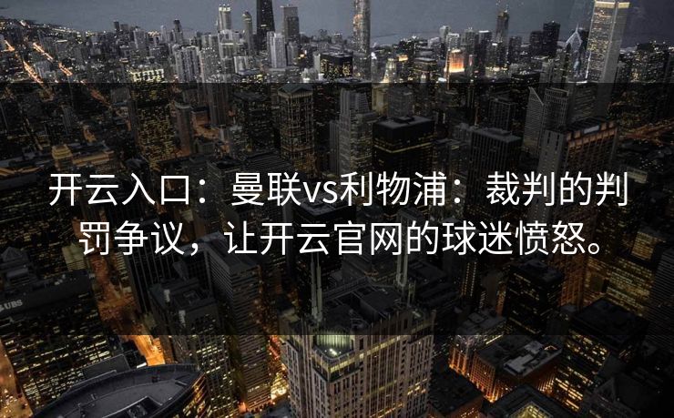 开云入口：曼联vs利物浦：裁判的判罚争议，让开云官网的球迷愤怒。