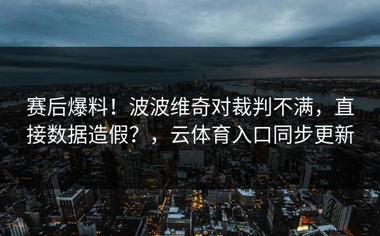 赛后爆料！波波维奇对裁判不满，直接数据造假？，云体育入口同步更新