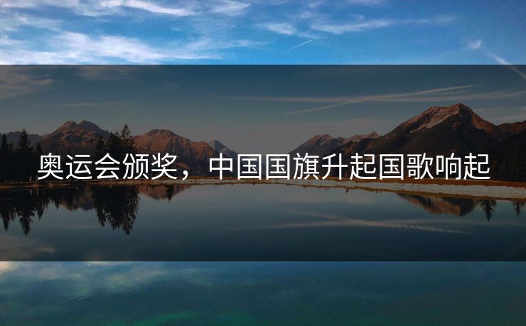 奥运会颁奖，中国国旗升起国歌响起