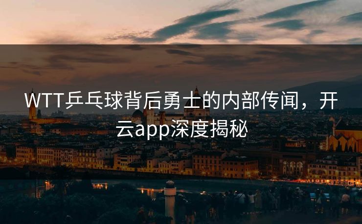 WTT乒乓球背后勇士的内部传闻，开云app深度揭秘