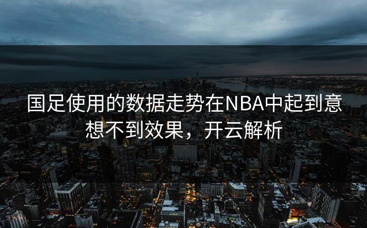 国足使用的数据走势在NBA中起到意想不到效果，开云解析