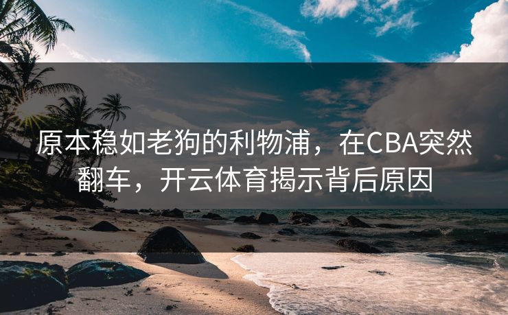 原本稳如老狗的利物浦，在CBA突然翻车，开云体育揭示背后原因