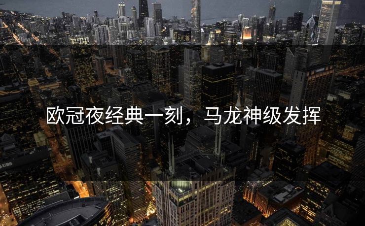 欧冠夜经典一刻，马龙神级发挥
