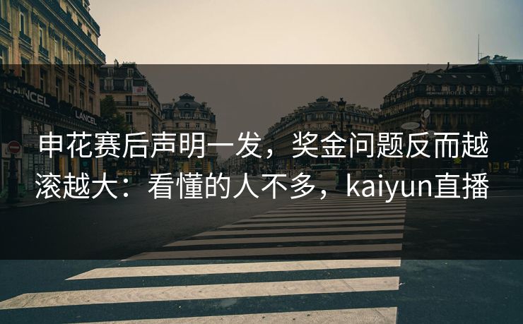 申花赛后声明一发，奖金问题反而越滚越大：看懂的人不多，kaiyun直播