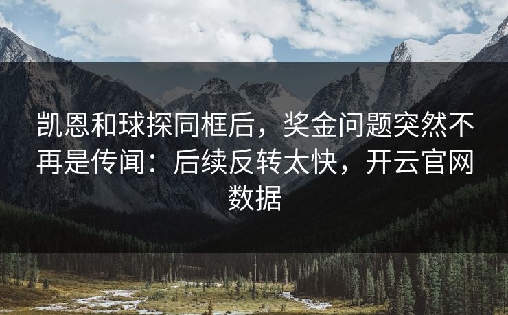 凯恩和球探同框后，奖金问题突然不再是传闻：后续反转太快，开云官网数据
