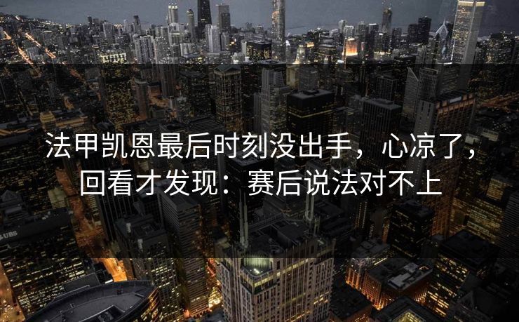法甲凯恩最后时刻没出手，心凉了，回看才发现：赛后说法对不上